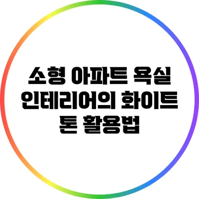 소형 아파트 욕실 인테리어의 화이트 톤 활용법
