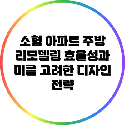 소형 아파트 주방 리모델링: 효율성과 미를 고려한 디자인 전략