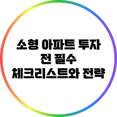 소형 아파트 투자 전 필수 체크리스트와 전략