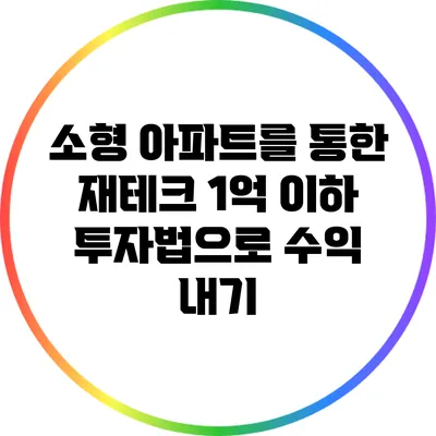 소형 아파트를 통한 재테크: 1억 이하 투자법으로 수익 내기