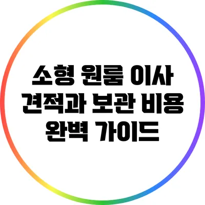소형 원룸 이사: 견적과 보관 비용 완벽 가이드