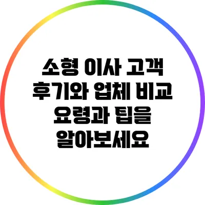 소형 이사 고객 후기와 업체 비교: 요령과 팁을 알아보세요