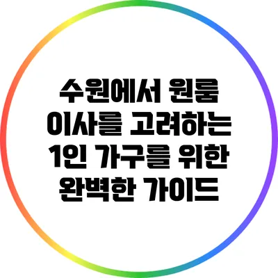 수원에서 원룸 이사를 고려하는 1인 가구를 위한 완벽한 가이드