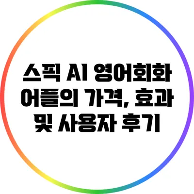 스픽: AI 영어회화 어플의 가격, 효과 및 사용자 후기