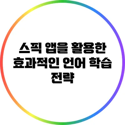 스픽 앱을 활용한 효과적인 언어 학습 전략