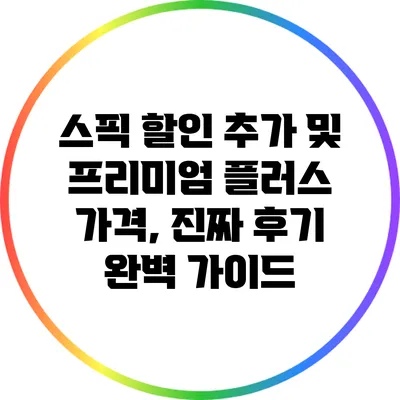 스픽 할인 추가 및 프리미엄 플러스 가격, 진짜 후기 완벽 가이드