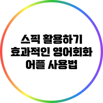 스픽 활용하기: 효과적인 영어회화 어플 사용법