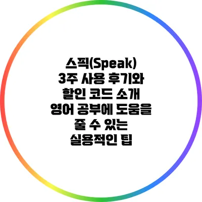 스픽(Speak) 3주 사용 후기와 할인 코드 소개: 영어 공부에 도움을 줄 수 있는 실용적인 팁