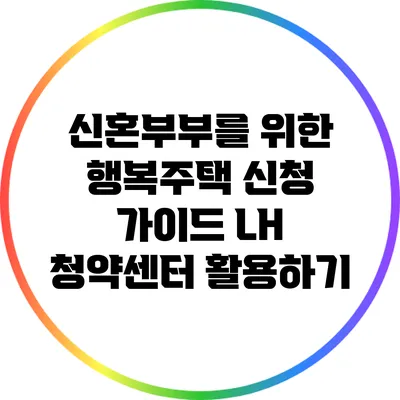 신혼부부를 위한 행복주택 신청 가이드: LH 청약센터 활용하기