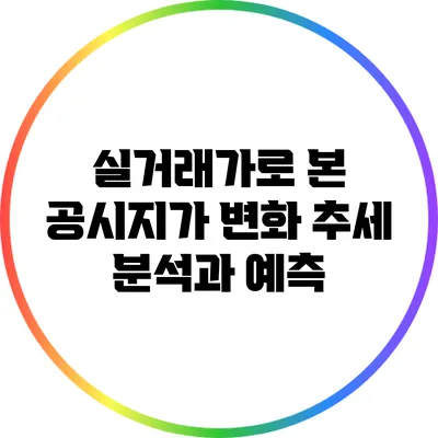 실거래가로 본 공시지가 변화 추세 분석과 예측