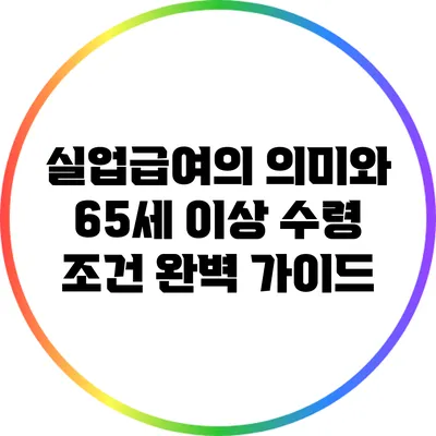 실업급여의 의미와 65세 이상 수령 조건 완벽 가이드