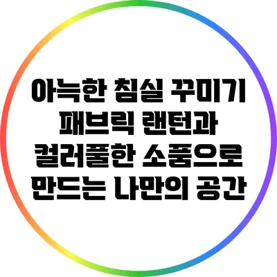 아늑한 침실 꾸미기: 패브릭 랜턴과 컬러풀한 소품으로 만드는 나만의 공간