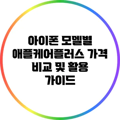 아이폰 모델별 애플케어플러스 가격 비교 및 활용 가이드