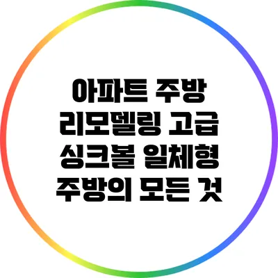 아파트 주방 리모델링: 고급 싱크볼 일체형 주방의 모든 것