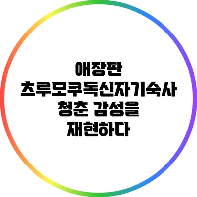애장판 츠루모쿠독신자기숙사: 청춘 감성을 재현하다