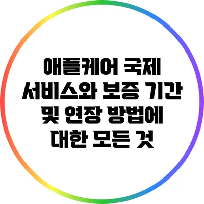 애플케어 국제 서비스와 보증 기간 및 연장 방법에 대한 모든 것