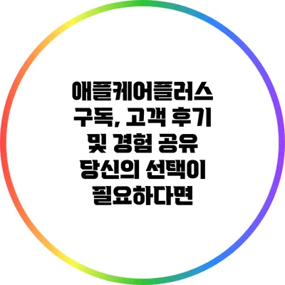 애플케어플러스 구독, 고객 후기 및 경험 공유: 당신의 선택이 필요하다면