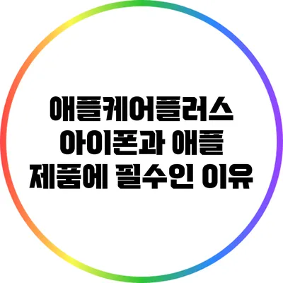 애플케어플러스: 아이폰과 애플 제품에 필수인 이유