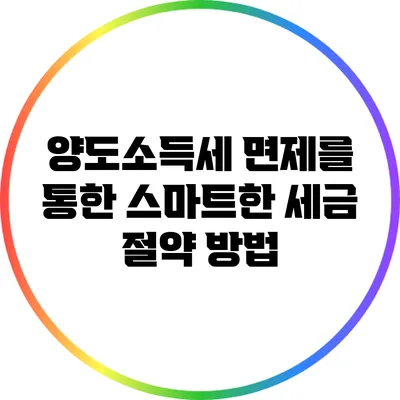 양도소득세 면제를 통한 스마트한 세금 절약 방법