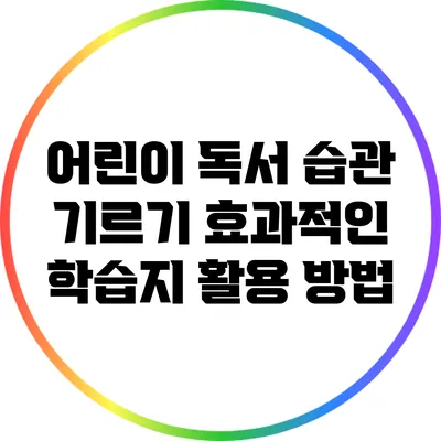 어린이 독서 습관 기르기: 효과적인 학습지 활용 방법