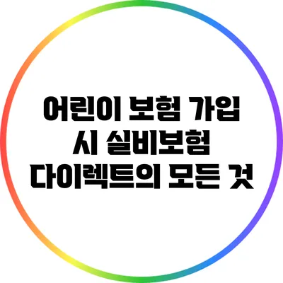 어린이 보험 가입 시 실비보험 다이렉트의 모든 것