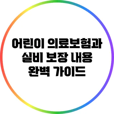 어린이 의료보험과 실비 보장 내용 완벽 가이드