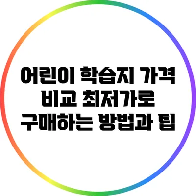 어린이 학습지 가격 비교: 최저가로 구매하는 방법과 팁