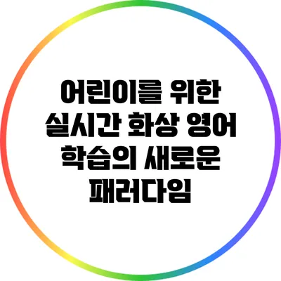 어린이를 위한 실시간 화상 영어 학습의 새로운 패러다임