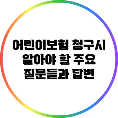 어린이보험 청구시 알아야 할 주요 질문들과 답변