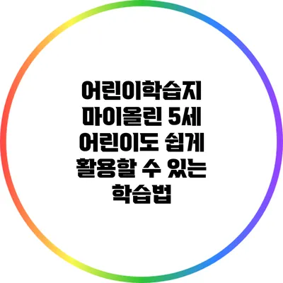 어린이학습지 마이올린: 5세 어린이도 쉽게 활용할 수 있는 학습법