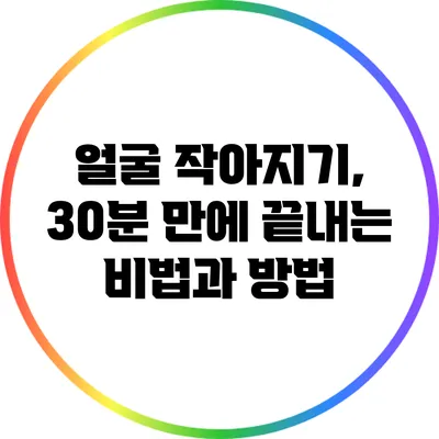 얼굴 작아지기, 30분 만에 끝내는 비법과 방법