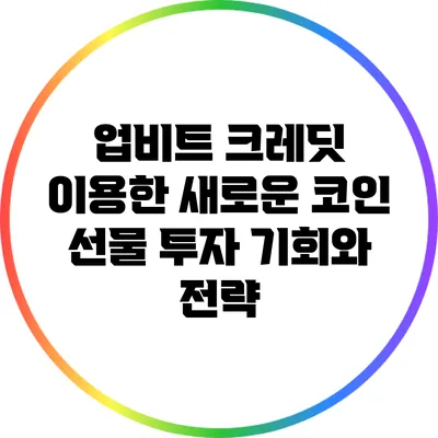 업비트 크레딧 이용한 새로운 코인 선물 투자 기회와 전략