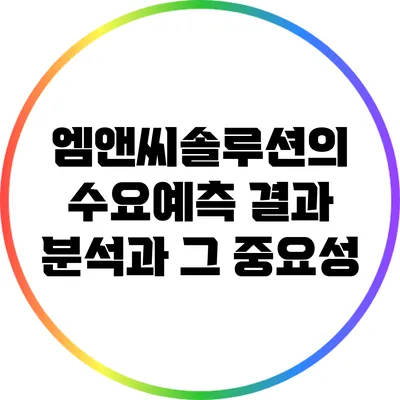 엠앤씨솔루션의 수요예측 결과 분석과 그 중요성