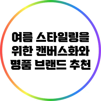 여름 스타일링을 위한 캔버스화와 명품 브랜드 추천