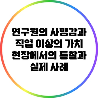 연구원의 사명감과 직업 이상의 가치: 현장에서의 통찰과 실제 사례