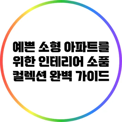 예쁜 소형 아파트를 위한 인테리어 소품 컬렉션 완벽 가이드