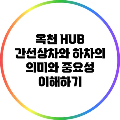 옥천 HUB 간선상차와 하차의 의미와 중요성 이해하기