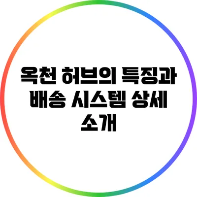 옥천 허브의 특징과 배송 시스템 상세 소개