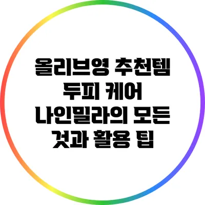 올리브영 추천템: 두피 케어 나인밀라의 모든 것과 활용 팁