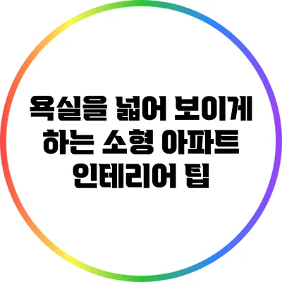 욕실을 넓어 보이게 하는 소형 아파트 인테리어 팁