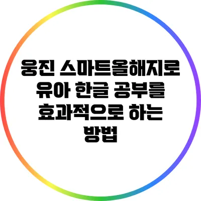 웅진 스마트올해지로 유아 한글 공부를 효과적으로 하는 방법