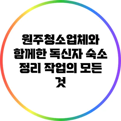 원주청소업체와 함께한 독신자 숙소 정리 작업의 모든 것