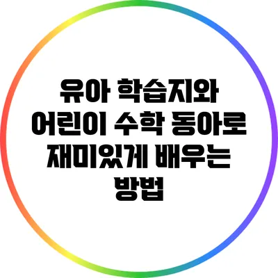 유아 학습지와 어린이 수학 동아로 재미있게 배우는 방법