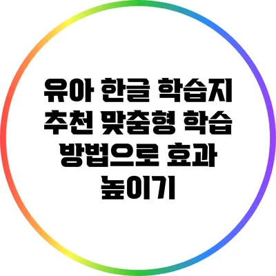 유아 한글 학습지 추천: 맞춤형 학습 방법으로 효과 높이기