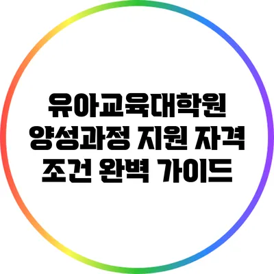 유아교육대학원 양성과정 지원 자격 조건 완벽 가이드