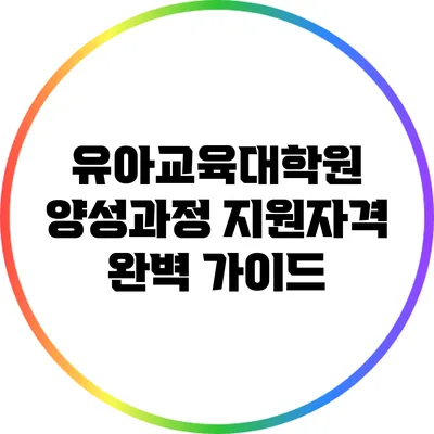 유아교육대학원 양성과정 지원자격 완벽 가이드