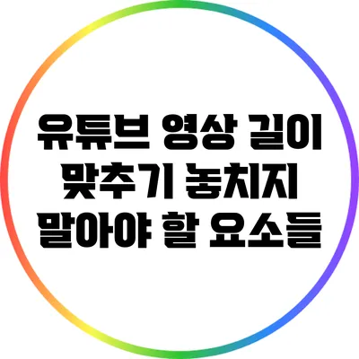 유튜브 영상 길이 맞추기: 놓치지 말아야 할 요소들