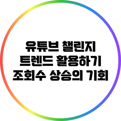 유튜브 챌린지 트렌드 활용하기: 조회수 상승의 기회