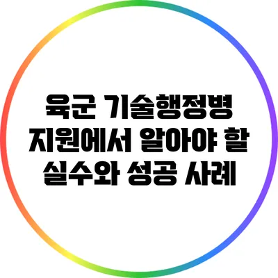 육군 기술행정병 지원에서 알아야 할 실수와 성공 사례