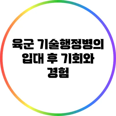 육군 기술행정병의 입대 후 기회와 경험